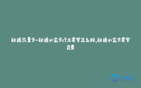 联通流量卡-联通小宝卡19元套餐怎么样,联通小宝卡套餐资费